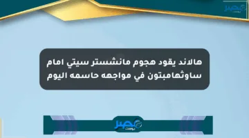 هالاند يقود هجوم مانشستر سيتي أمام ساوثهامبتون في مواجهة حاسمة اليوم
